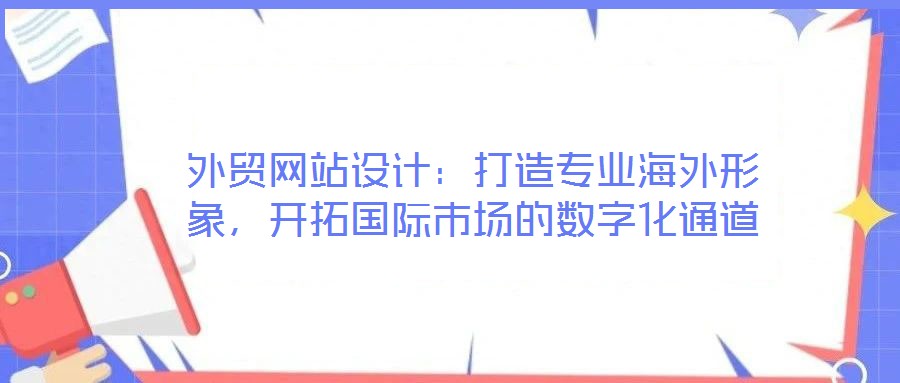 外貿(mào)網(wǎng)站設(shè)計：打造專業(yè)海外形象，開拓國際市場的數(shù)字化通道