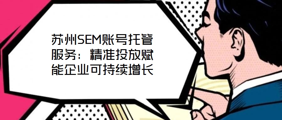 蘇州SEM賬號托管服務:精準投放賦能企業(yè)可持續(xù)增長