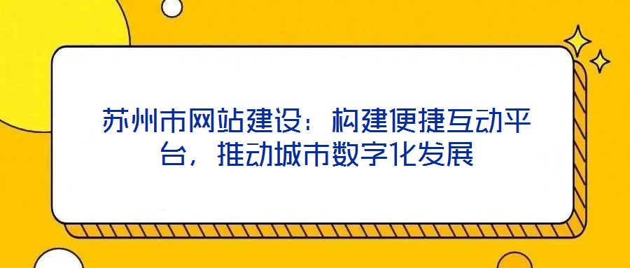 蘇州市網(wǎng)站建設(shè)：構(gòu)建便捷互動平臺，推動城市數(shù)字化發(fā)展