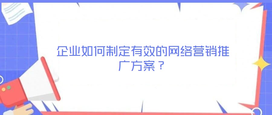 企業如何制定有效的網絡營銷推廣方案？