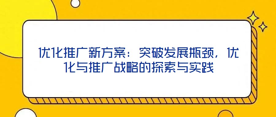 優化推廣新方案：突破發展瓶頸，優化與推廣戰略的探索與實踐