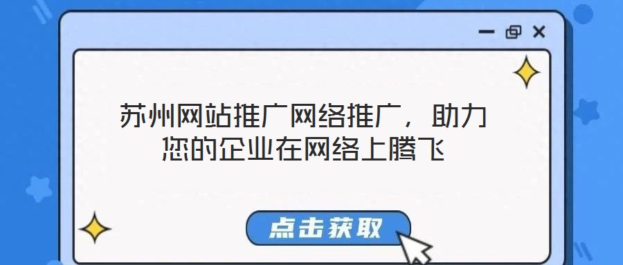 蘇州網站推廣網絡推廣，助力您的企業在網絡上騰飛