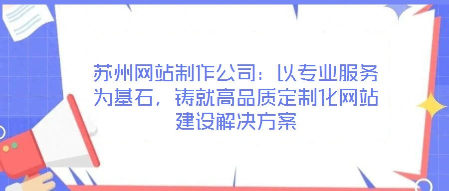 蘇州網站制作公司：以專業服務為基石，鑄就高品質定制化網站建設解決方案