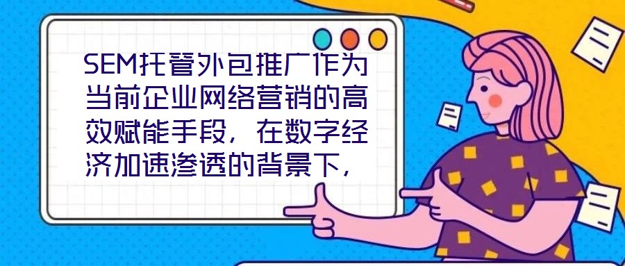 SEM托管外包推廣作為當前企業網絡營銷的高效賦能手段，在數字經濟加速滲透的背景下，憑借其系統化、專業化的實施路徑，成為企業快速提升網絡營銷效果的核心策略。本文圍