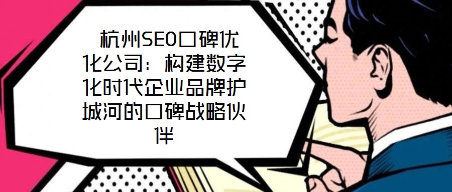  杭州SEO口碑優(yōu)化公司：構建數(shù)字化時代企業(yè)品牌護城河的口碑戰(zhàn)略伙伴