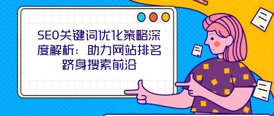 SEO關鍵詞優化策略深度解析：助力網站排名躋身搜索前沿
