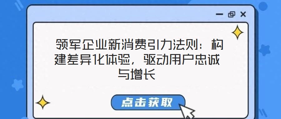  領(lǐng)軍企業(yè)新消費(fèi)引力法則：構(gòu)建差異化體驗(yàn)，驅(qū)動用戶忠誠與增長