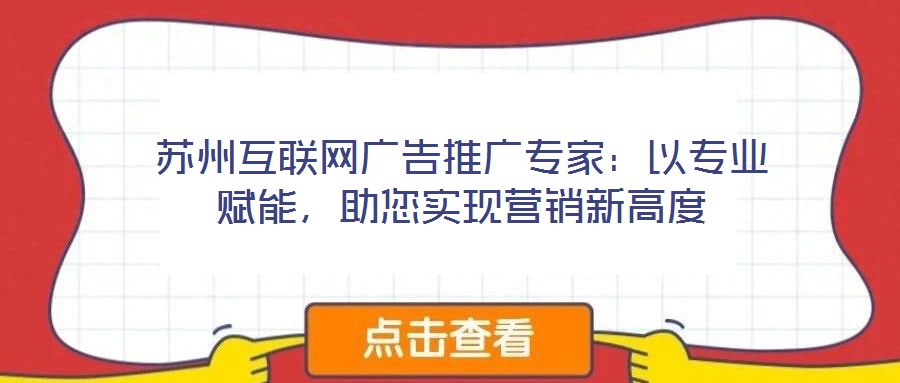 蘇州互聯網廣告推廣專家：以專業賦能，助您實現營銷新高度