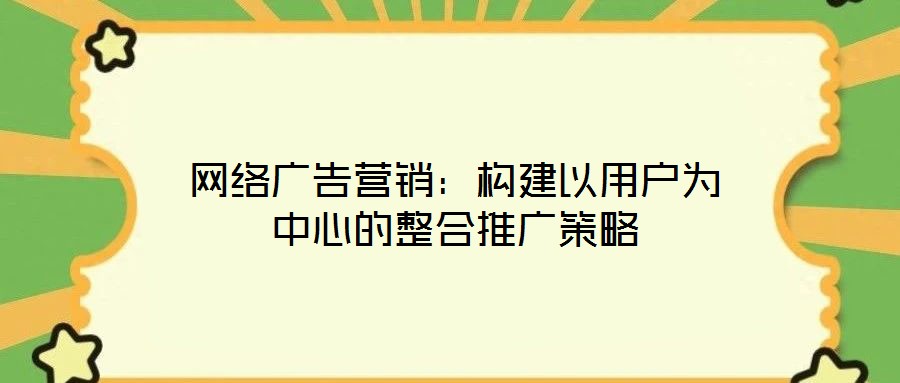 網(wǎng)絡廣告營銷：構建以用戶為中心的整合推廣策略