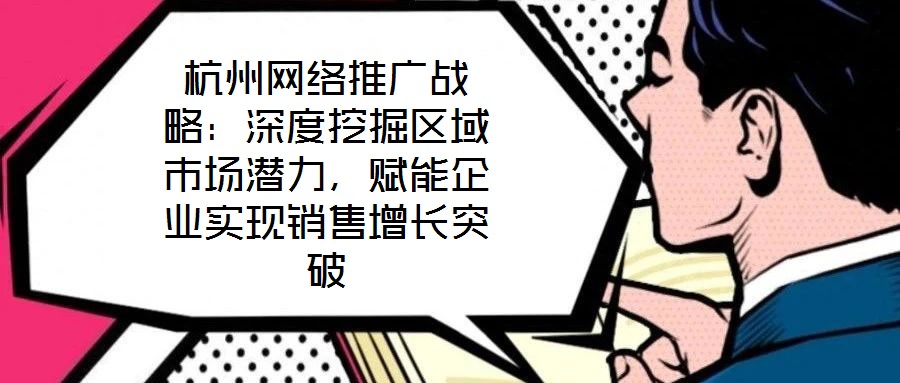 杭州網(wǎng)絡(luò)推廣戰(zhàn)略:深度挖掘區(qū)域市場(chǎng)潛力,賦能企業(yè)實(shí)現(xiàn)銷售增長(zhǎng)突破