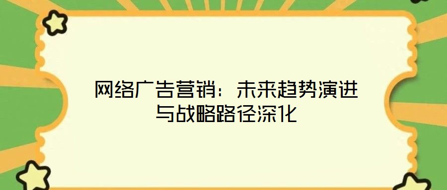 網絡廣告營銷：未來趨勢演進與戰略路徑深化
