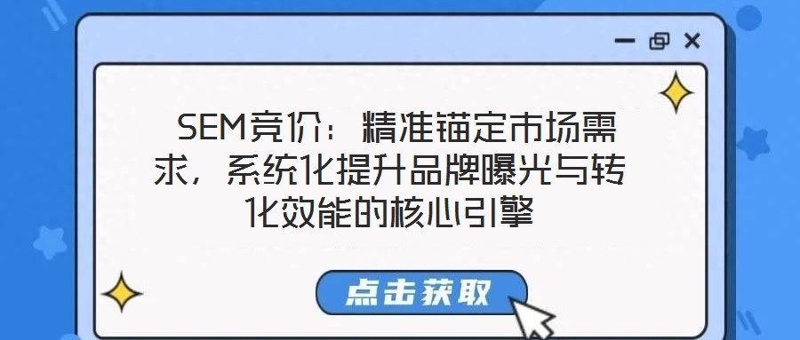  SEM競價：精準錨定市場需求，系統化提升品牌曝光與轉化效能的核心引擎