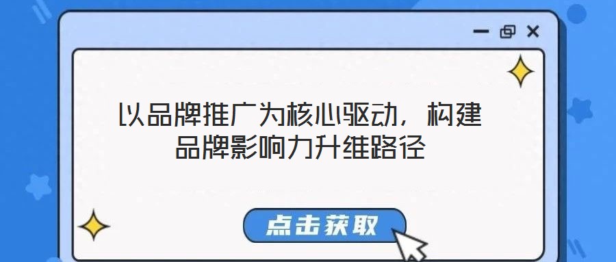 以品牌推廣為核心驅動，構建品牌影響力升維路徑