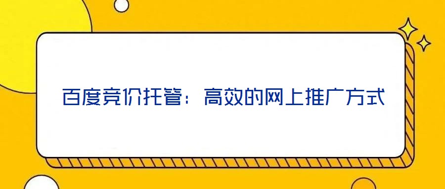 百度競價托管：高效的網上推廣方式