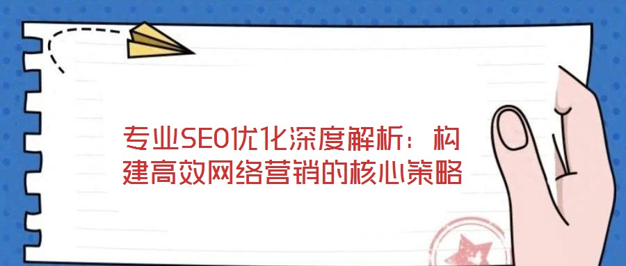 專業SEO優化深度解析：構建高效網絡營銷的核心策略