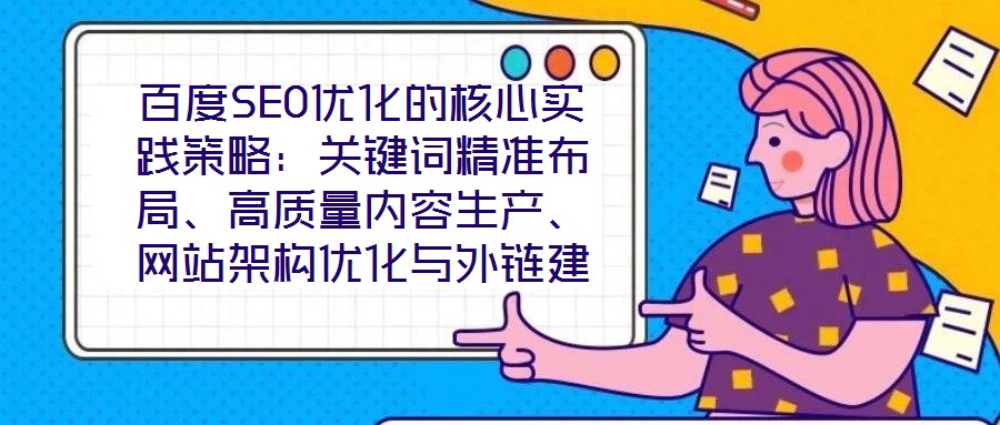百度SEO優化的核心實踐策略：關鍵詞精準布局、高質量內容生產、網站架構優化與外鏈建設、數據驅動迭代