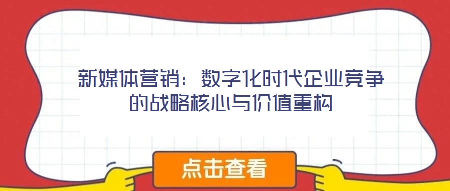 新媒體營(yíng)銷：數(shù)字化時(shí)代企業(yè)競(jìng)爭(zhēng)的戰(zhàn)略核心與價(jià)值重構(gòu)