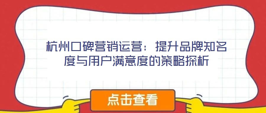 杭州口碑營銷運營：提升品牌知名度與用戶滿意度的策略探析