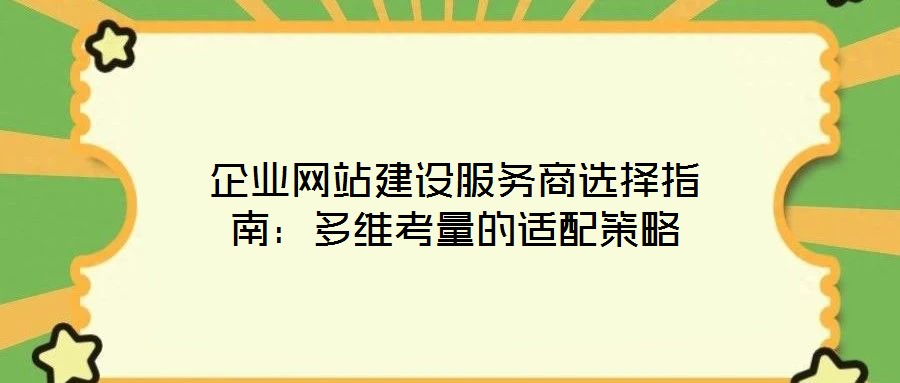 企業網站建設服務商選擇指南：多維考量的適配策略