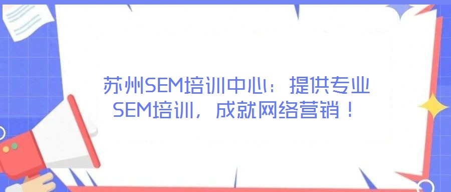 蘇州SEM培訓(xùn)中心：提供專業(yè)SEM培訓(xùn)，成就網(wǎng)絡(luò)營銷！