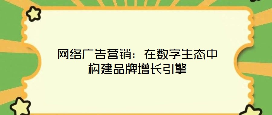 網絡廣告營銷：在數字生態中構建品牌增長引擎