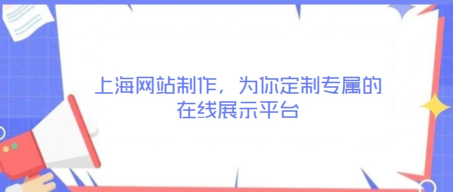 上海網(wǎng)站制作，為你定制專屬的在線展示平臺