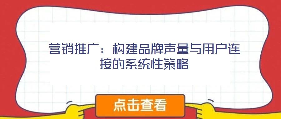 營銷推廣：構建品牌聲量與用戶連接的系統性策略