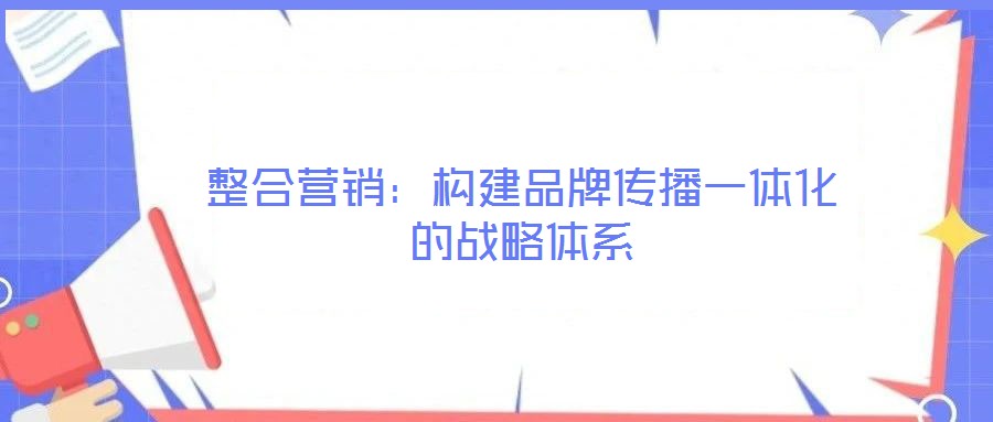 整合營銷：構建品牌傳播一體化的戰略體系
