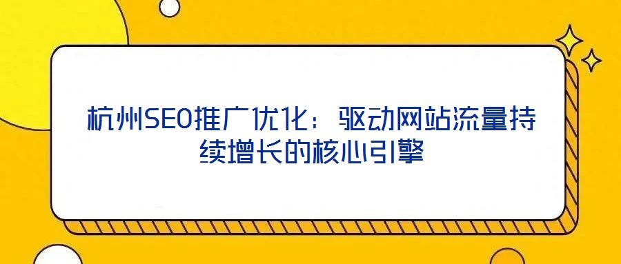 杭州SEO推廣優化：驅動網站流量持續增長的核心引擎