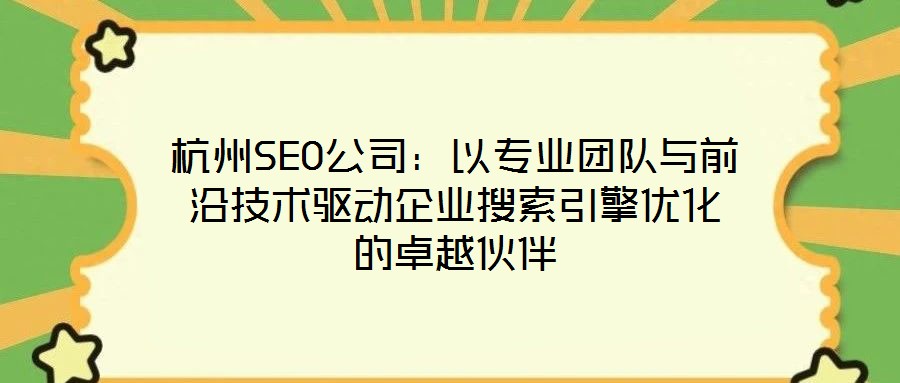 杭州SEO公司：以專業團隊與前沿技術驅動企業搜索引擎優化的卓越伙伴