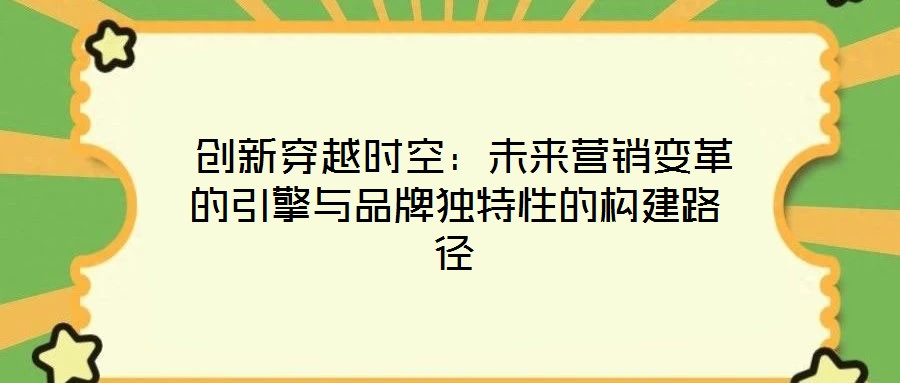  創(chuàng)新穿越時空：未來營銷變革的引擎與品牌獨特性的構建路徑