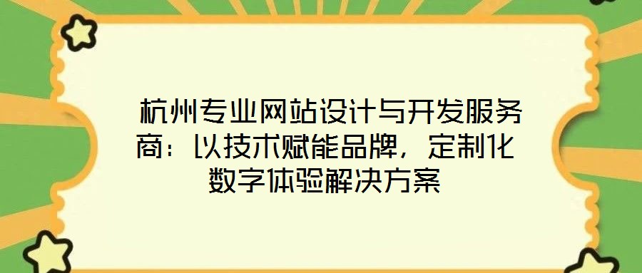  杭州專業網站設計與開發服務商：以技術賦能品牌，定制化數字體驗解決方案