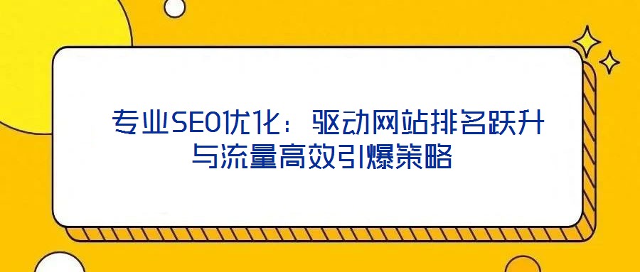  專業SEO優化：驅動網站排名躍升與流量高效引爆策略
