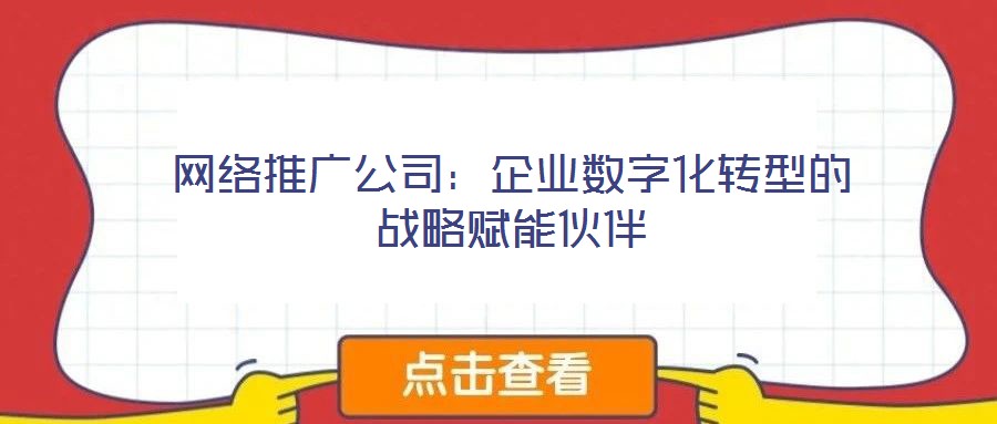 網絡推廣公司:企業數字化轉型的戰略賦能伙伴
