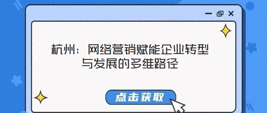 杭州:網絡營銷賦能企業轉型與發展的多維路徑