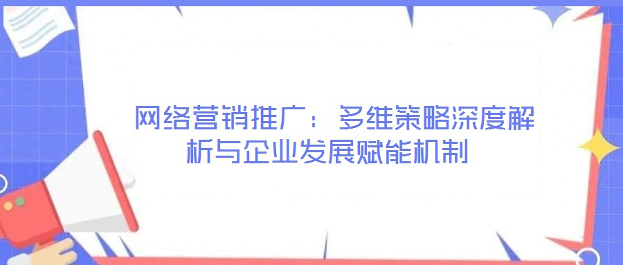  網絡營銷推廣：多維策略深度解析與企業發展賦能機制