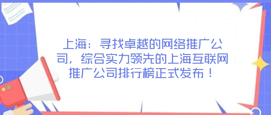 上海：尋找卓越的網(wǎng)絡推廣公司，綜合實力領先的上海互聯(lián)網(wǎng)推廣公司排行榜正式發(fā)布！