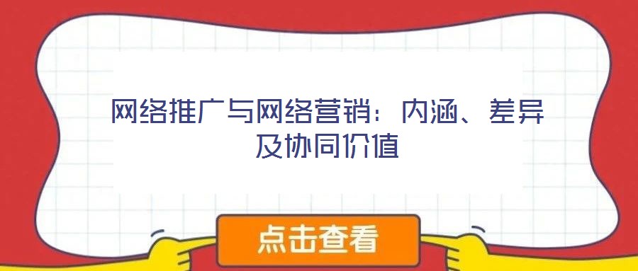 網(wǎng)絡(luò)推廣與網(wǎng)絡(luò)營銷：內(nèi)涵、差異及協(xié)同價值