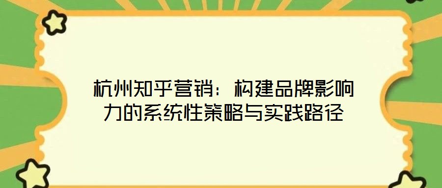杭州知乎營銷：構建品牌影響力的系統性策略與實踐路徑