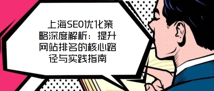 上海SEO優(yōu)化策略深度解析:提升網(wǎng)站排名的核心路徑與實踐指南