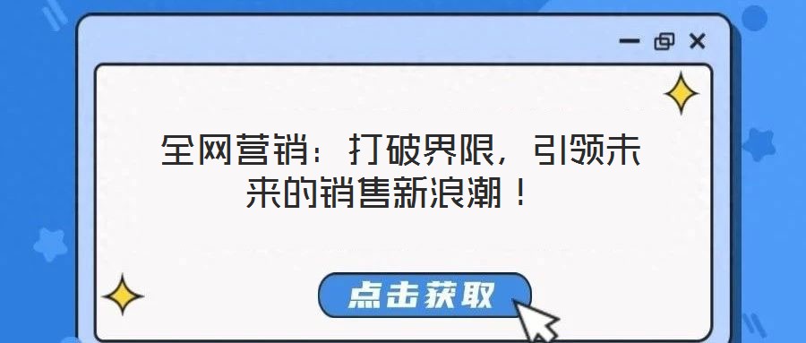  全網(wǎng)營(yíng)銷：打破界限，引領(lǐng)未來的銷售新浪潮！
