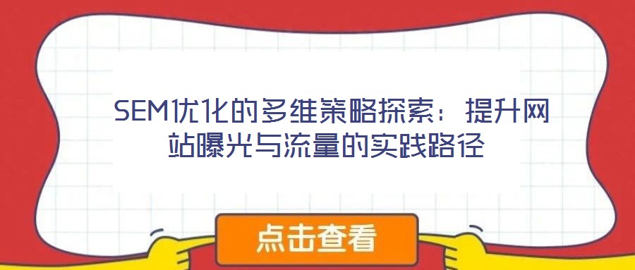  SEM優(yōu)化的多維策略探索：提升網(wǎng)站曝光與流量的實(shí)踐路徑