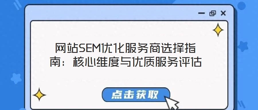 網站SEM優(yōu)化服務商選擇指南：核心維度與優(yōu)質服務評估