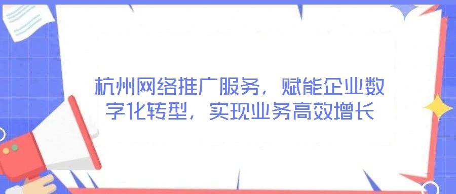 杭州網絡推廣服務，賦能企業數字化轉型，實現業務高效增長