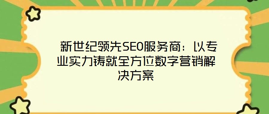  新世紀領先SEO服務商：以專業實力鑄就全方位數字營銷解決方案