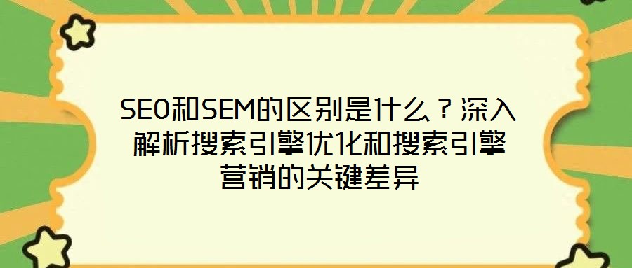 SEO和SEM的區(qū)別是什么？深入解析搜索引擎優(yōu)化和搜索引擎營銷的關鍵差異