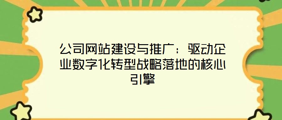 公司網站建設與推廣：驅動企業數字化轉型戰略落地的核心引擎