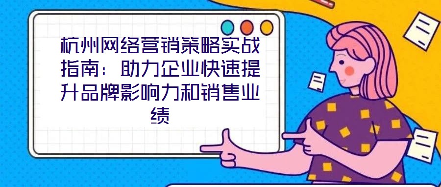 杭州網絡營銷策略實戰指南：助力企業快速提升品牌影響力和銷售業績