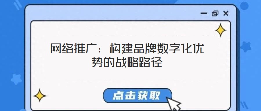 網絡推廣：構建品牌數(shù)字化優(yōu)勢的戰(zhàn)略路徑