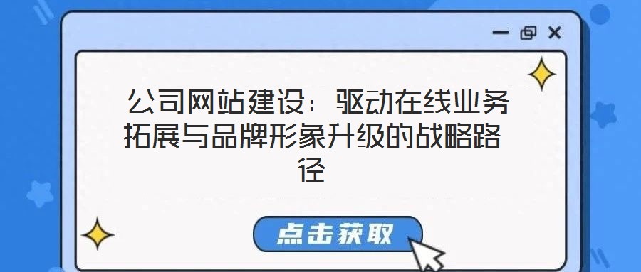  公司網站建設：驅動在線業務拓展與品牌形象升級的戰略路徑